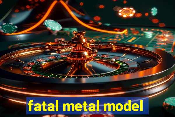 fatal metal model